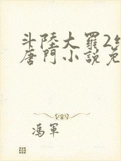 斗陆大罗2绝世唐门小说免费