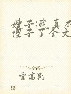 嫂子:我真不是傻子了全文免费阅读封面