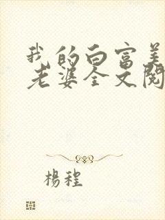 我的白富美总裁老婆全文阅读