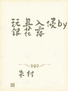 玩具入侵by金银花露