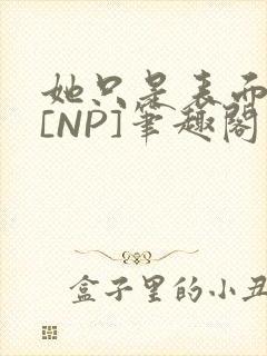 她只是表面清纯[NP]笔趣阁