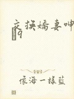 交换娇妻呻吟1–9