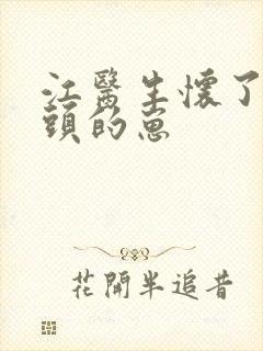 江医生怀了他对头的崽