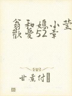 翁和媳小莹浴室欢爱52章