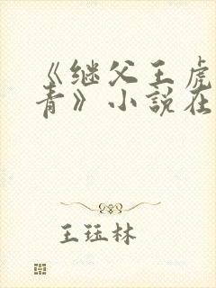 《继父王虎柳青青》小说在线阅读