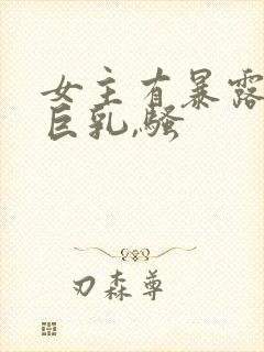 女主有暴露癖,巨乳,骚
