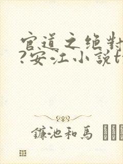 官道之绝对权力?安江小说txt全文