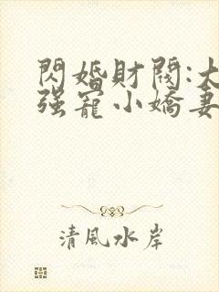 闪婚财阀:大叔强宠小娇妻全本免费阅读