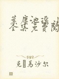叶尘池瑶 小说全集免费阅读