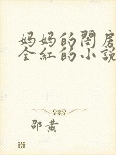 妈妈的闺房王平全红的小说免费阅读