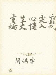 重生心尖宠:傲娇大佬入我怀