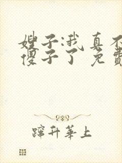嫂子:我真不是傻子了 免费看