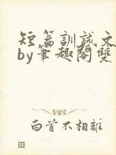 短篇训诫文合集by笔趣阁双男主