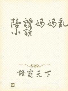 陪读妈妈乱了伦小说