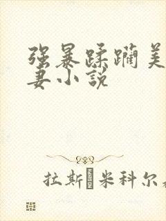 强暴蹂躏美丽人妻小说