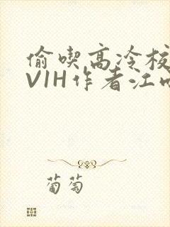 偷吃高冷校草1V1H作者江雨