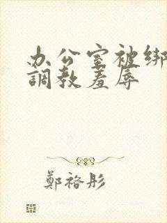 办公室被绑奶头调教羞辱封面