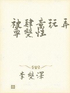 被肆意玩弄的仙尊双性