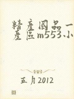 精产国品一二三产区m553小说