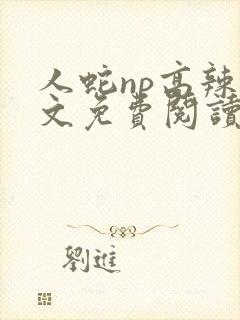 人蛇np高辣全文免费阅读