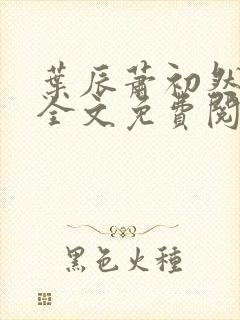叶辰萧初然最新全文免费阅读无弹窗