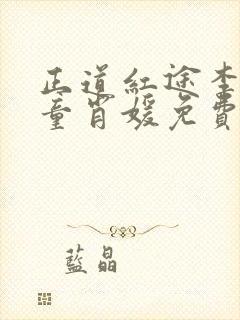 正道红途李初年童肖媛免费阅读