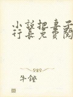 小说把妻子献给行长免费阅读全文
