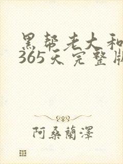 黑帮老大和我的365天完整版免费中文小说