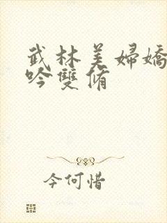 武林美妇娇呻浪吟双修
