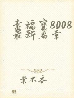 幸福宝8008最新篇章