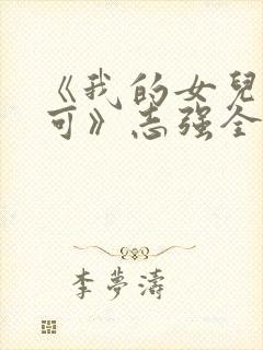 《我的女儿叫小可》志强全文阅读