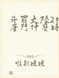 斗罗大陆2绝世唐门什么时候完结