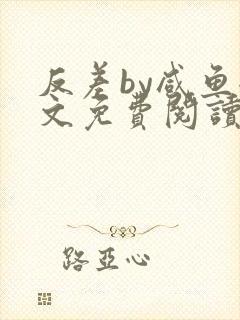 反差by咸鱼全文免费阅读笔趣阁