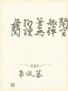 母狗笔趣阁免费阅读无弹窗下载