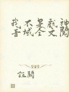 我不是戏神三九音域全文阅读
