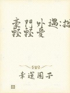 豪门外遇:总裁轻轻爱