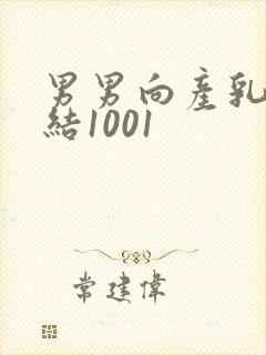 男男向产乳文小结1001