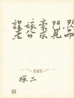 误嫁豪门,闪婚老公求见面新章节