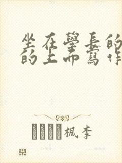 坐在学长的硬硬的上面写作业