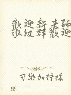 欢迎新老师加入班级群欢迎词
