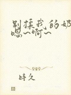 别揉我的奶头,嗯~啊~