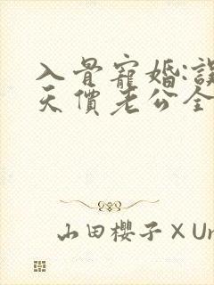 入骨宠婚:误惹天价老公全文封面