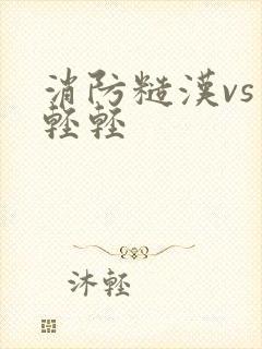 消防糙汉vs宋轻轻