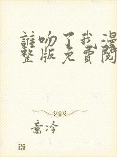 谁吻了我漫画完整版免费阅读下拉
