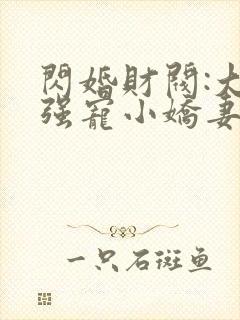 闪婚财阀:大叔强宠小娇妻免费全文下载