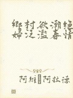 乡村欲潮绝色村妇泛滥春情下载封面