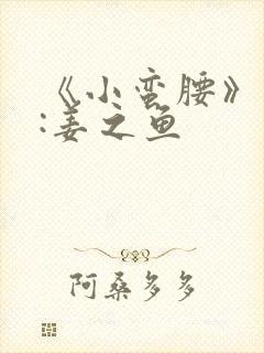《小蛮腰》作者:姜之鱼