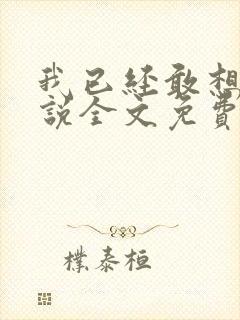 我已经敢想你小说全文免费阅读