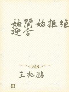 她开始拒绝慢迎迎合