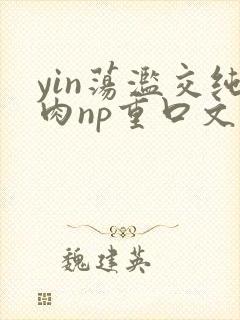 yin荡滥交纯肉np重口文